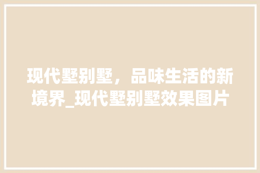 现代墅别墅，品味生活的新境界_现代墅别墅效果图片大全 室内设计