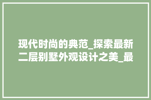 现代时尚的典范_探索最新二层别墅外观设计之美_最新二层别墅外观图