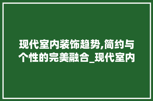 现代室内装饰趋势,简约与个性的完美融合_现代室内装饰效果图 客厅装修