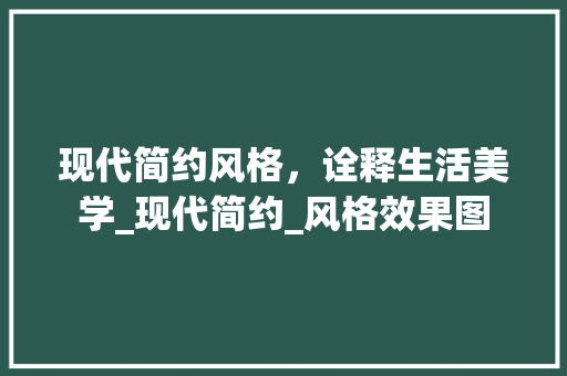 现代简约风格，诠释生活美学_现代简约_风格效果图 木雕艺术