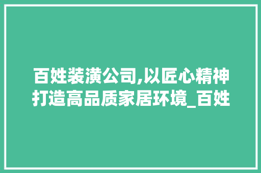 百姓装潢公司,以匠心精神打造高品质家居环境_百姓装潢公司官网