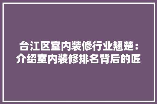 台江区室内装修行业翘楚：介绍室内装修排名背后的匠心独运 卧室装修