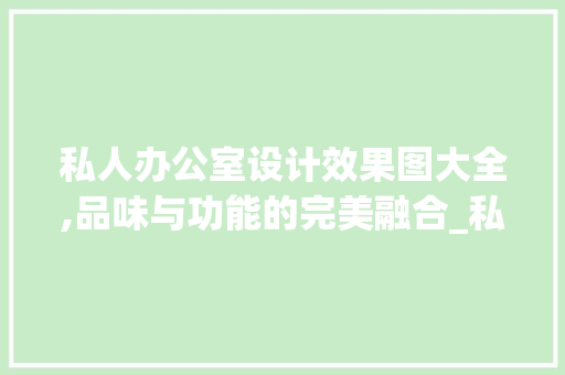 私人办公室设计效果图大全,品味与功能的完美融合_私人办公室设计效果图大全