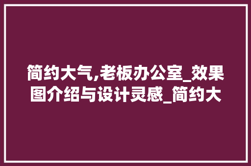 简约大气,老板办公室_效果图介绍与设计灵感_简约大气老板办公室_效果图 室内设计