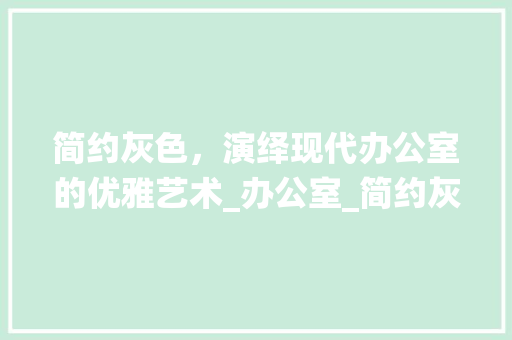 简约灰色，演绎现代办公室的优雅艺术_办公室_简约灰色效果图 软装设计