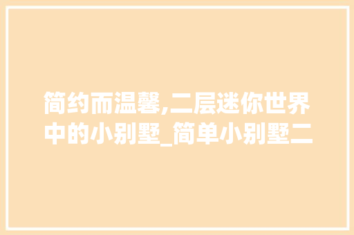 简约而温馨,二层迷你世界中的小别墅_简单小别墅二层迷你世界 室内设计