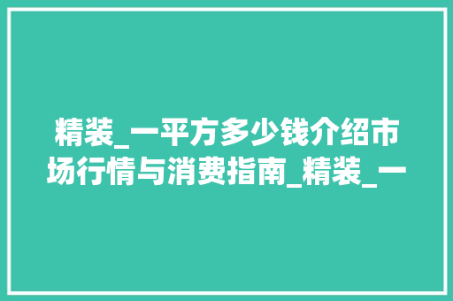 精装_一平方多少钱介绍市场行情与消费指南_精装_一平方多少钱一平方
