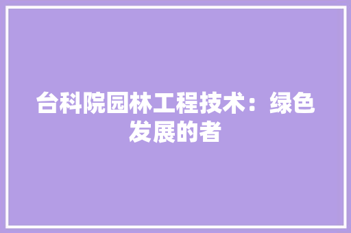 台科院园林工程技术：绿色发展的者 卧室装修