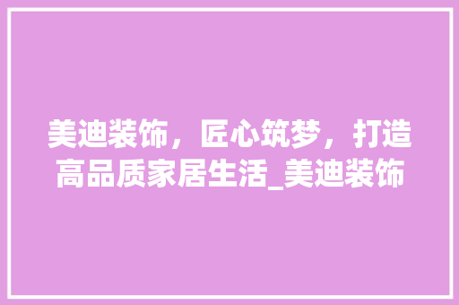 美迪装饰，匠心筑梦，打造高品质家居生活_美迪装饰公司官方网站 地板材料