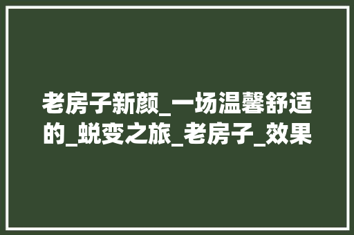 老房子新颜_一场温馨舒适的_蜕变之旅_老房子_效果图