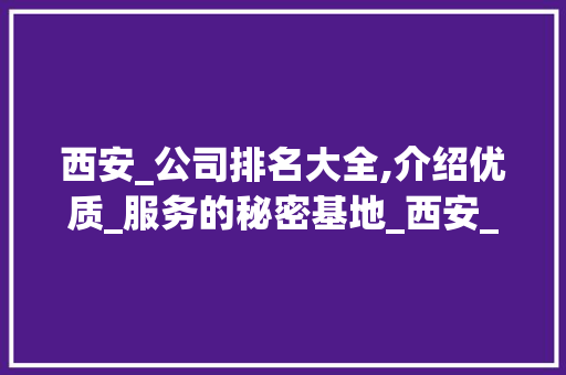 西安_公司排名大全,介绍优质_服务的秘密基地_西安_公司排名大全