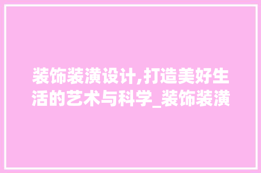 装饰装潢设计,打造美好生活的艺术与科学_装饰装潢设计是什么意思
