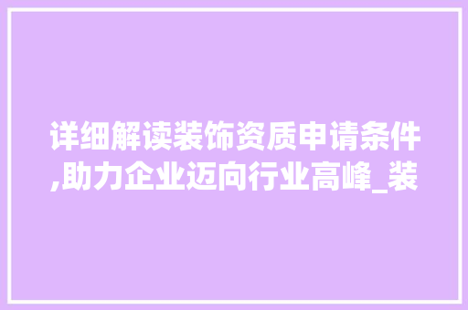 详细解读装饰资质申请条件,助力企业迈向行业高峰_装饰资质申请条件 软装设计
