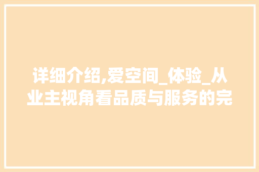 详细介绍,爱空间_体验_从业主视角看品质与服务的完美融合_爱空间怎么样用过的有经验说说 卧室装修