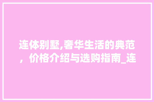 连体别墅,奢华生活的典范，价格介绍与选购指南_连体别墅多少钱 室内设计