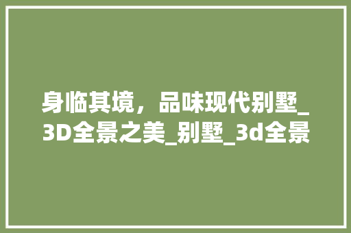 身临其境，品味现代别墅_3D全景之美_别墅_3d全景效果图