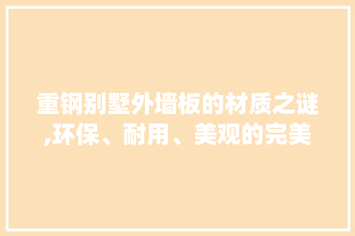 重钢别墅外墙板的材质之谜,环保、耐用、美观的完美融合_重钢别墅外墙板是什么材料 卧室装修