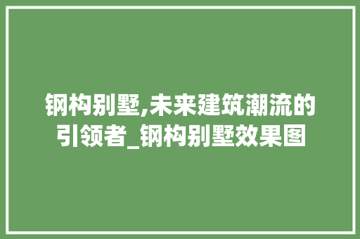 钢构别墅,未来建筑潮流的引领者_钢构别墅效果图 客厅装修