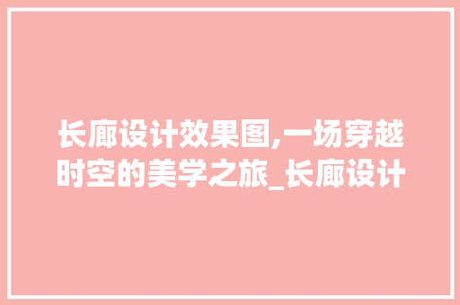长廊设计效果图,一场穿越时空的美学之旅_长廊设计效果图 卧室装修