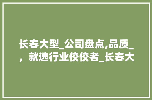长春大型_公司盘点,品质_，就选行业佼佼者_长春大型_公司有几家 软装设计