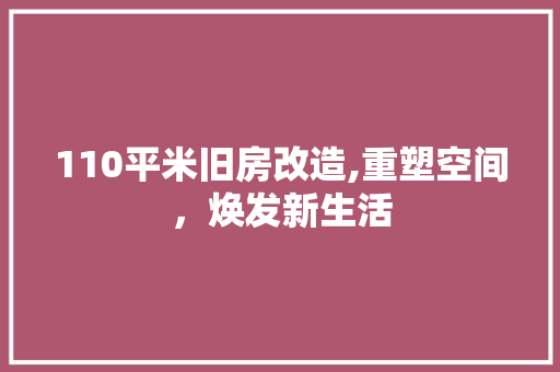 110平米旧房改造,重塑空间，焕发新生活
