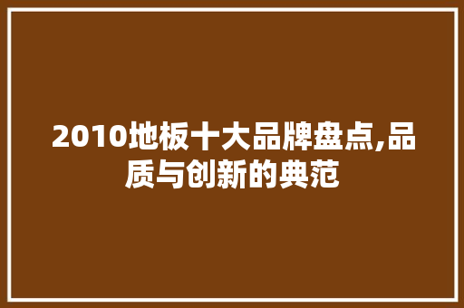 2010地板十大品牌盘点,品质与创新的典范 地板材料