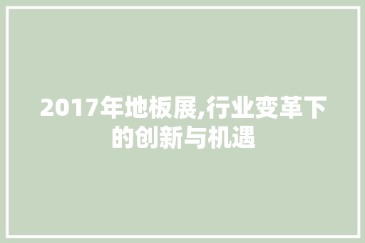 2017年地板展,行业变革下的创新与机遇