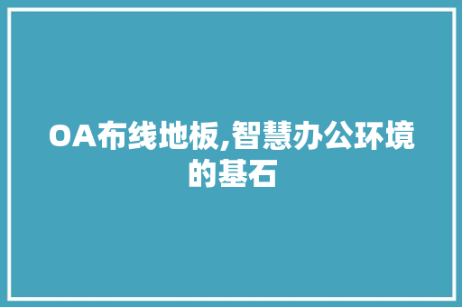 OA布线地板,智慧办公环境的基石 家居装修