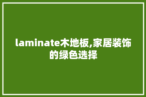 laminate木地板,家居装饰的绿色选择 客厅装修