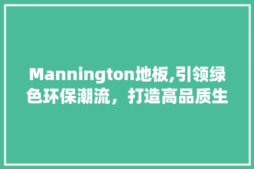 Mannington地板,引领绿色环保潮流，打造高品质生活空间 软装设计