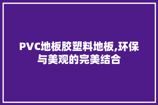 PVC地板胶塑料地板,环保与美观的完美结合