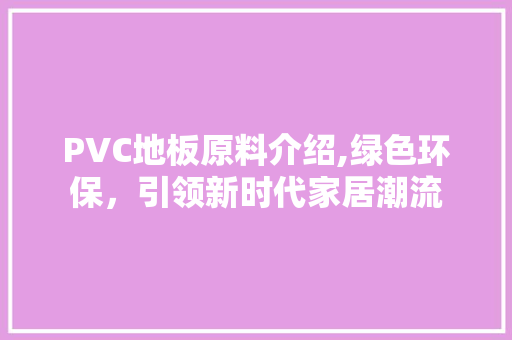 PVC地板原料介绍,绿色环保，引领新时代家居潮流 软装设计