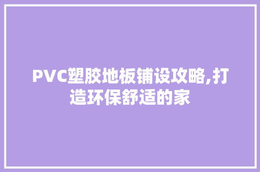 PVC塑胶地板铺设攻略,打造环保舒适的家 卧室装修