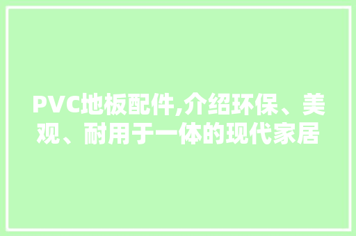 PVC地板配件,介绍环保、美观、耐用于一体的现代家居建材