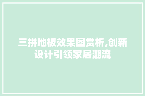 三拼地板效果图赏析,创新设计引领家居潮流 卧室装修