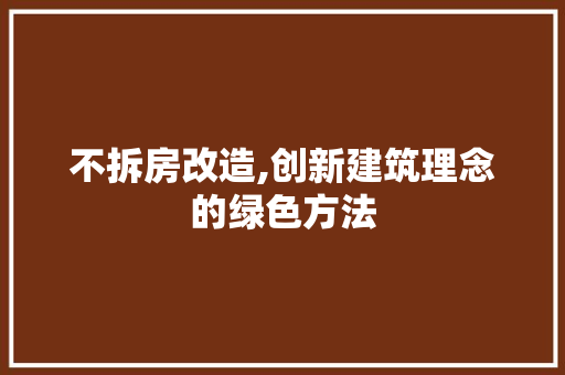 不拆房改造,创新建筑理念的绿色方法 木雕艺术