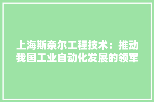 上海斯奈尔工程技术：推动我国工业自动化发展的领军企业 软装设计