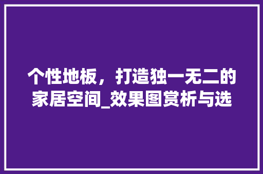 个性地板，打造独一无二的家居空间_效果图赏析与选购指南