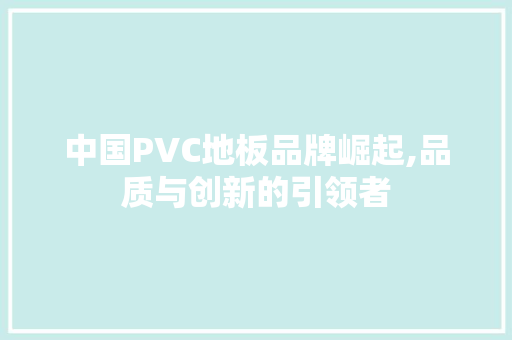 中国PVC地板品牌崛起,品质与创新的引领者 软装设计