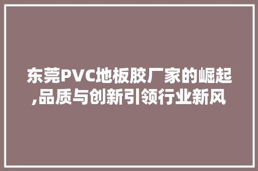 东莞PVC地板胶厂家的崛起,品质与创新引领行业新风向