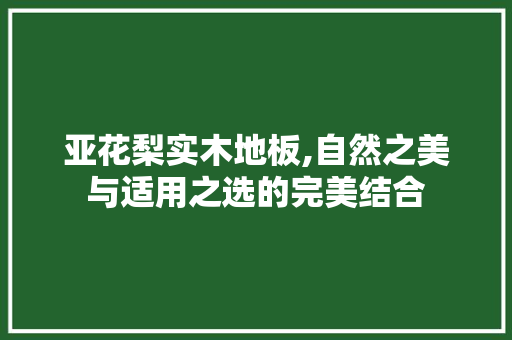 亚花梨实木地板,自然之美与适用之选的完美结合