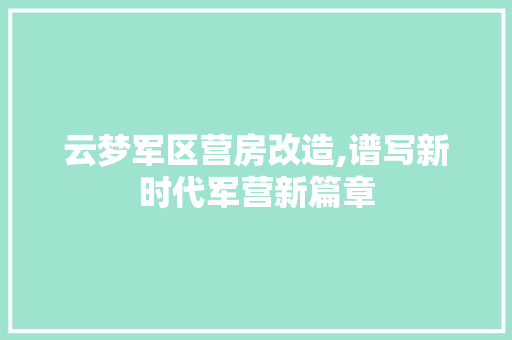 云梦军区营房改造,谱写新时代军营新篇章