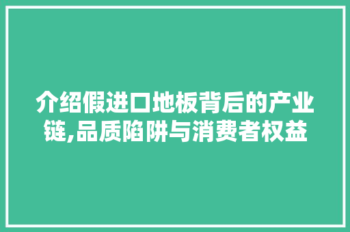 介绍假进口地板背后的产业链,品质陷阱与消费者权益保护 客厅装修