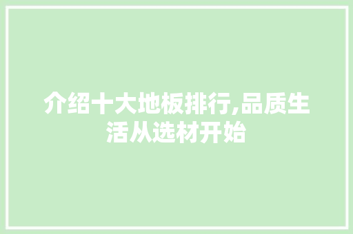 介绍十大地板排行,品质生活从选材开始 地板材料