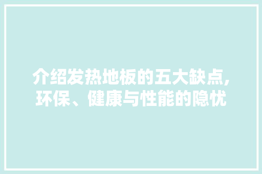 介绍发热地板的五大缺点,环保、健康与性能的隐忧 木雕艺术
