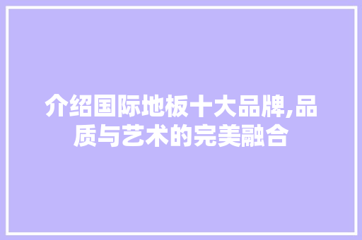 介绍国际地板十大品牌,品质与艺术的完美融合 卧室装修