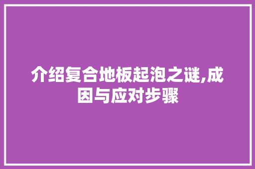 介绍复合地板起泡之谜,成因与应对步骤