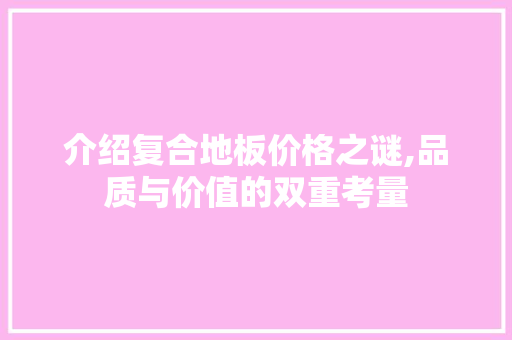 介绍复合地板价格之谜,品质与价值的双重考量