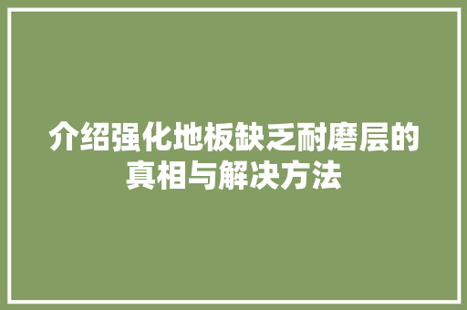 介绍强化地板缺乏耐磨层的真相与解决方法