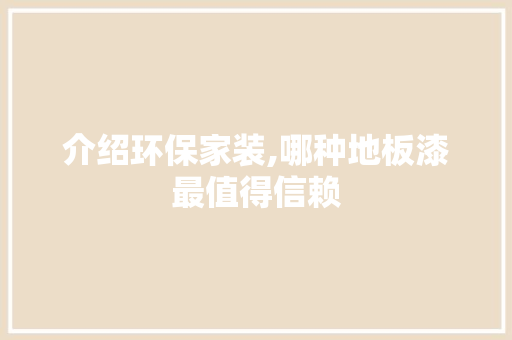 介绍环保家装,哪种地板漆最值得信赖 现代风格装饰